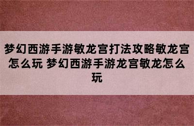 梦幻西游手游敏龙宫打法攻略敏龙宫怎么玩 梦幻西游手游龙宫敏龙怎么玩